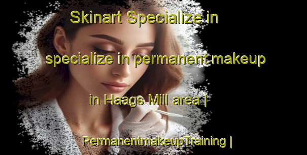 Skinart Specialize in specialize in permanent makeup in Haags Mill area | PermanentmakeupTraining | PermanentmakeupClasses | SkinartTraining-United States